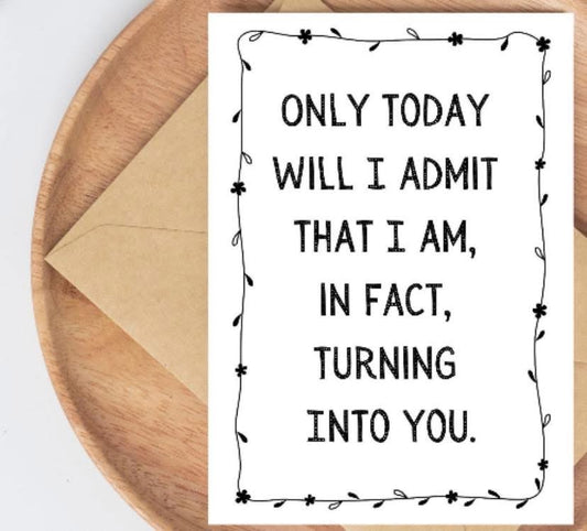 Mothers Day Card- Turning Into You