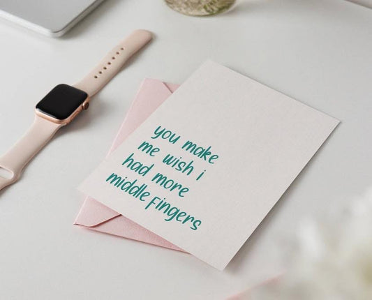 You Make Me Wish I Had More Middle Fingers Card