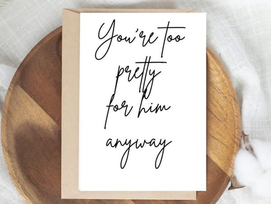 You're Too Pretty For Him Anyway Card
